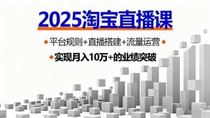 2025淘宝直播课，平台规则+直播搭建+流量运营，首播GMV破3万--皓收集 | 网创宝典