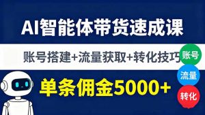 AI智能体带货速成课，账号搭建+流量获取+转化技巧，单条佣金5000+--皓收集 | 网创宝典