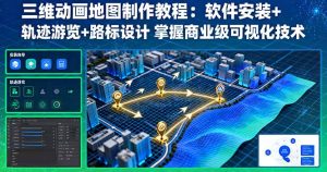 三维动画地图制作教程：软件安装+轨迹游览+路标设计 掌握商业级可视化技术--皓收集 | 网创宝典