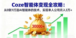 Coze智能体变现全攻略：从0到1打造AI智能体的技术，实现单人公司月入3万+--皓收集 | 网创宝典