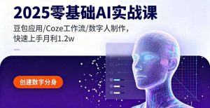 2025零基础AI实战课，豆包应用/Coze工作流/数字人制作，快速上手月利1.2w--皓收集 | 网创宝典