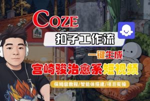 Coze扣子智能体工作流一键生成“宫崎骏治愈系“短视频，全流程保姆级教学--皓收集 | 网创宝典