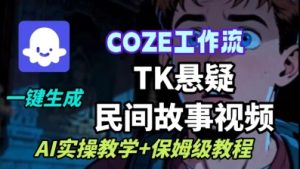 Coze扣子工作流一键生成TK悬疑民间故事视频，AI实操教学+保姆级教程--皓收集 | 网创宝典