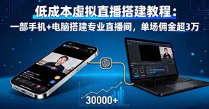 低成本虚拟直播搭建教程：一部手机+电脑搭建专业直播间，单场佣金超3万--皓收集 | 网创宝典