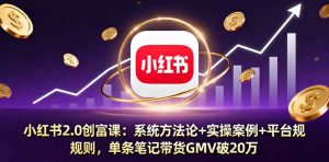 小红书2.0创富课：系统方法论+实操案例+平台规则，单条笔记带货GMV破20万--皓收集 | 网创宝典