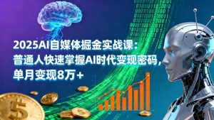 2025AI自媒体掘金实战课：普通人快速掌握AI时代变现密码，单月变现8万+--皓收集 | 网创宝典
