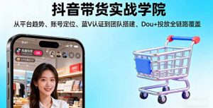 抖音带货实战学院:从平台趋势/账号定位/蓝V认证到团队搭建/Dou+投放全链路--皓收集 | 网创宝典