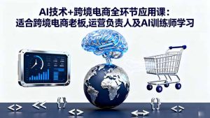 AI技术+跨境电商全环节应用课:适合跨境电商老板,运营负责人及AI训练师学习--皓收集 | 网创宝典