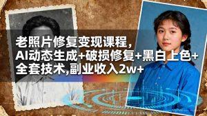 老照片修复变现课程，AI动态生成+破损修复+黑白上色+全套技术,副业收入2w+--皓收集 | 网创宝典