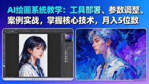 AI绘画系统教学：工具部署+参数调整+案例实战+核心技术，月入5位数-61节课--皓收集 | 网创宝典