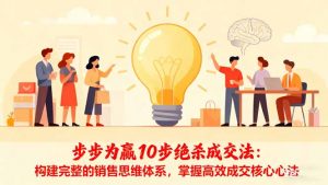 步步为赢10步绝杀成交法：构建完整的销售思维体系，掌握高效成交核心心法--皓收集 | 网创宝典