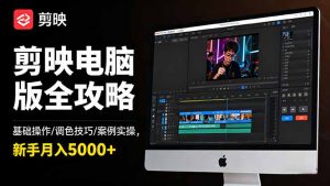 剪映电脑版全攻略：基础操作/调色技巧/案例实操，新手月入5000+--皓收集 | 网创宝典