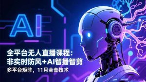 全平台无人直播课程：非实时防风＋AI智播智剪＋多平台矩阵，11月全套技术--皓收集 | 网创宝典