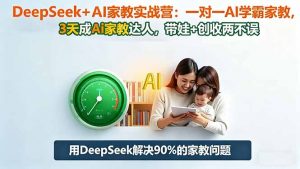 DeepSeek+AI家教实战营：1对1AI学霸家教,3天成Ai家教达人,带娃+创收两不误--皓收集 | 网创宝典