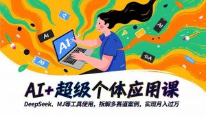 AI+超级个体应用课，DeepSeek,MJ等工具使用,拆解多赛道案例，实现月入过万--皓收集 | 网创宝典